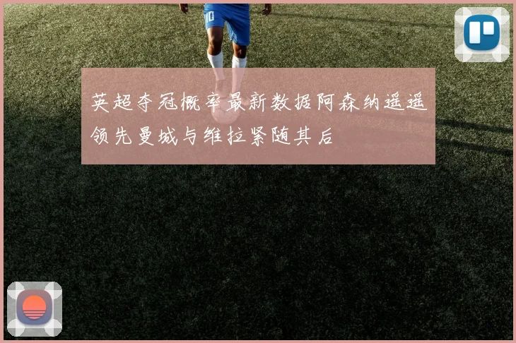 英超夺冠概率最新数据阿森纳遥遥领先曼城与维拉紧随其后